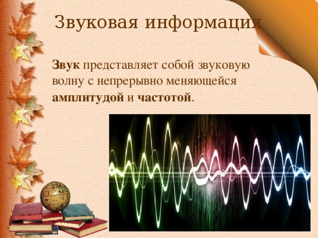 Звуковая информация Звук представляет собой звуковую волну с непрерывно меняющейся амплитудой и частотой .