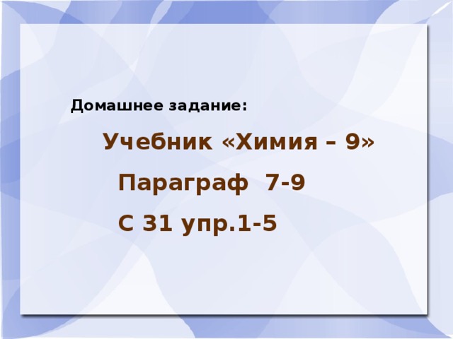 Домашнее задание:  Учебник «Химия – 9»  Параграф 7-9  С 31 упр.1-5