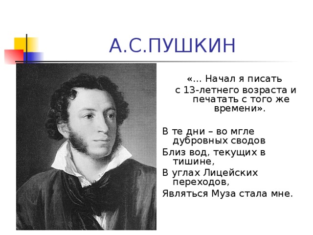 «… Начал я писать с 13-летнего возраста и печатать с того же времени». В те дни – во мгле дубровных сводов Близ вод, текущих в тишине, В углах Лицейских переходов, Являться Муза стала мне.