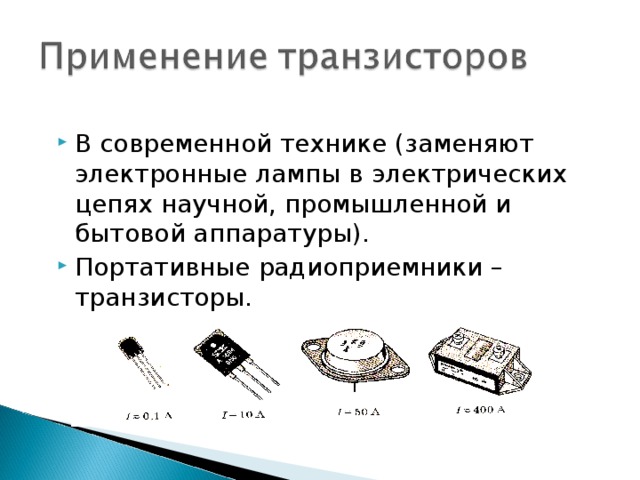 В современной технике (заменяют электронные лампы в электрических цепях научной, промышленной и бытовой аппаратуры). Портативные радиоприемники – транзисторы.