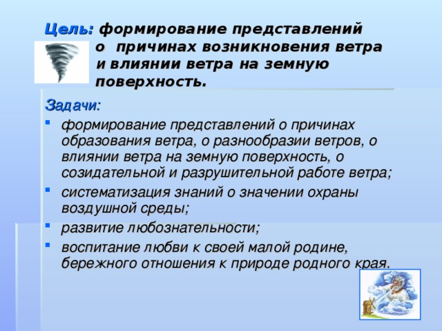 Цель: формирование представлений  о причинах возникновения ветра   и влиянии ветра на земную  поверхность. Задачи: