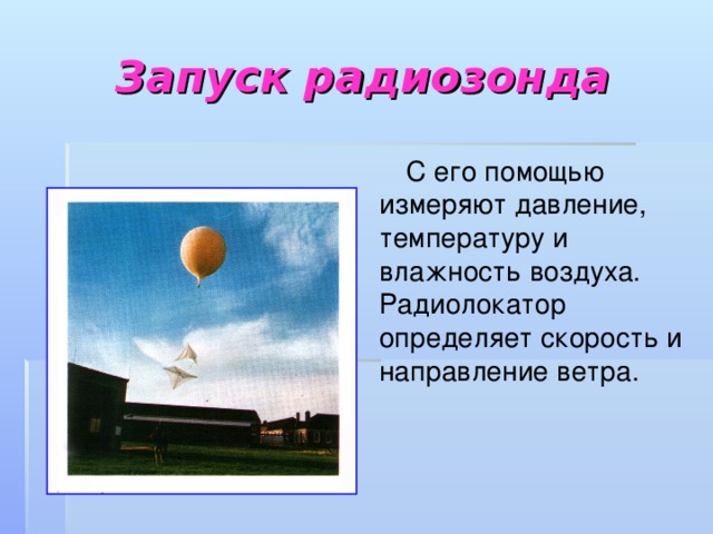 Запуск радиозонда  С его помощью измеряют давление, температуру и влажность воздуха. Радиолокатор определяет скорость и направление ветра.