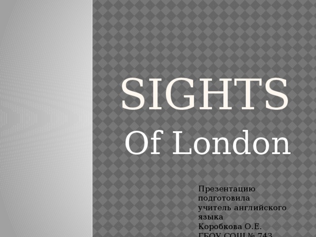 Sights Of London Презентацию подготовила учитель английского языка Коробкова О.Е. ГБОУ СОШ № 743