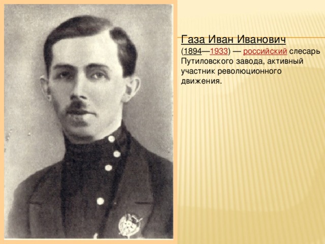 Газа Иван Иванович   ( 1894 — 1933 ) —  российский  слесарь Путиловского завода, активный участник революционного движения.