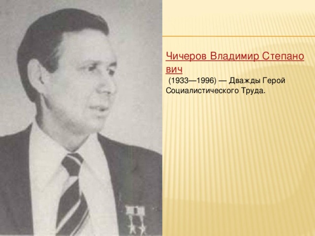 Чичеров Владимир Степанович   (1933—1996) — Дважды Герой Социалистического Труда.