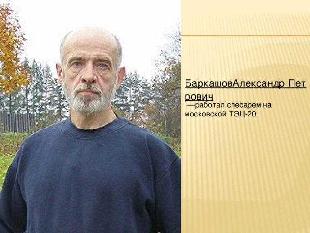 БаркашовАлександр Петрович  — работал слесарем на московской ТЭЦ-20.