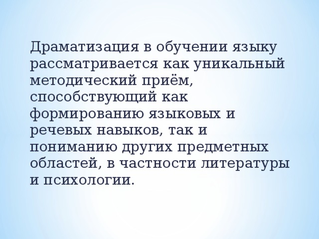 Драматизация в обучении языку рассматривается как уникальный методический приём, способствующий как формированию языковых и речевых навыков, так и пониманию других предметных областей, в частности литературы и психологии.