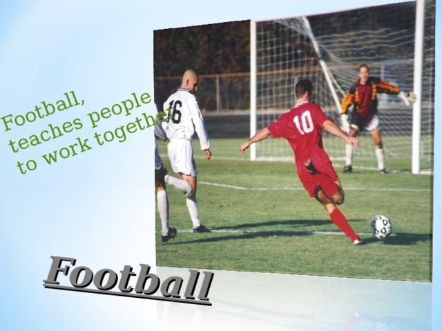 Football, teaches people to work together Football