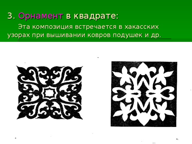 3. Орнамент в квадрате:   Эта композиция встречается в хакасских узорах при вышивании ковров подушек и др.