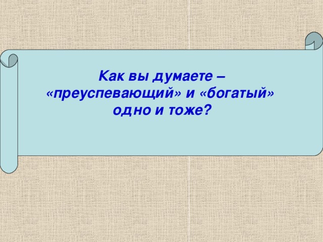 Как вы думаете – «преуспевающий» и «богатый» одно и тоже?