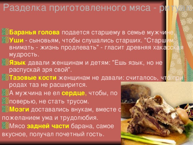 Разделка приготовленного мяса - ритуал. Баранья голова  подается старшему в семье мужчине. Уши  - сыновьям, чтобы слушались старших. 