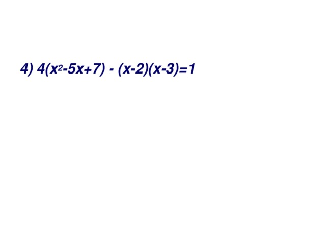 4) 4(х 2 -5х+7) - (х-2)(х-3)=1