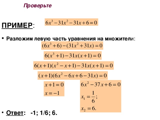 Проверьте ПРИМЕР : Разложим левую часть уравнения на множител и:    Ответ : -1; 1/6; 6.