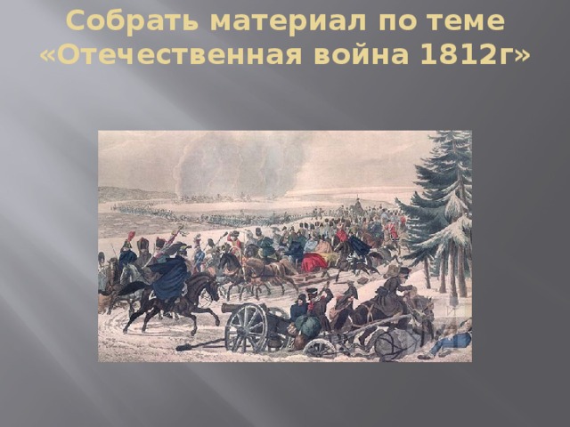 Собрать материал по теме « Отечественная война 1812г»