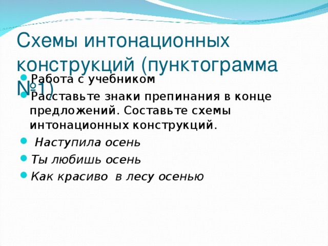 Схемы интонационных конструкций (пунктограмма №1) Работа с учебником Расставьте знаки препинания в конце предложений. Составьте схемы интонационных конструкций.  Наступила осень Ты любишь осень Как красиво в лесу осенью