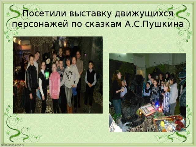Посетили выставку движущихся персонажей по сказкам А.С.Пушкина