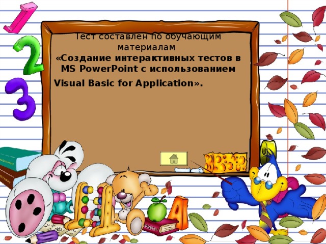 Тест составлен по обучающим материалам «Создание интерактивных тестов в MS PowerPoint c использованием Visual Basic for Application ».