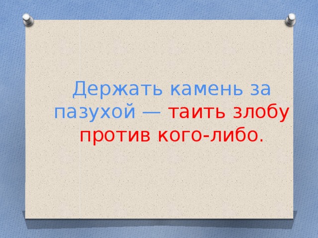 Держать камень за пазухой —  таить злобу против кого-либо.