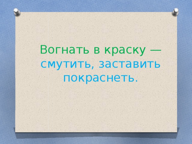 Вогнать в краску — смутить, заставить покраснеть.