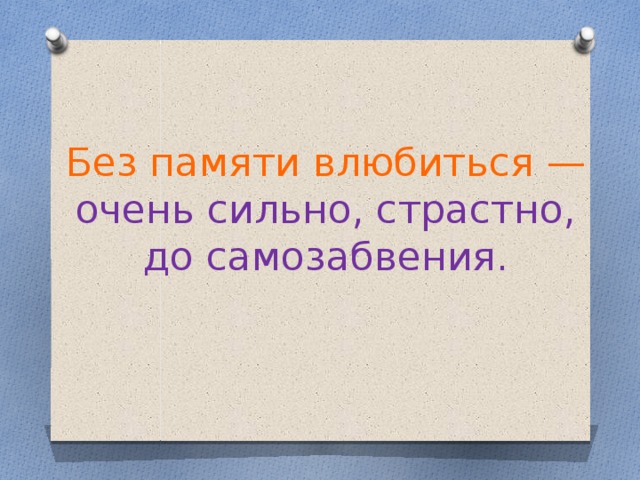 Без памяти влюбиться — очень сильно, страстно, до самозабвения.