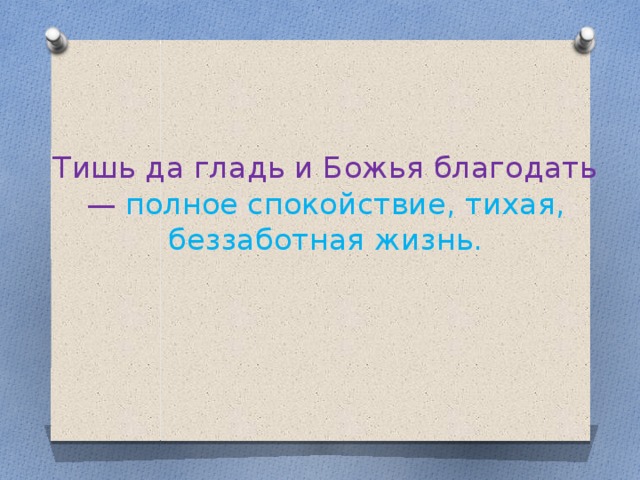 Тишь да гладь и Божья благодать —  полное спокойствие, тихая, беззаботная жизнь.