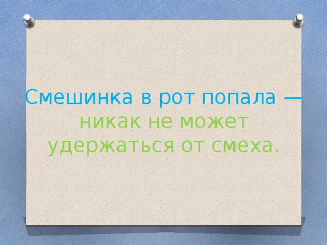 Смешинка в рот попала — никак не может удержаться от смеха.