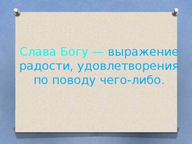 Слава Богу — выражение радости, удовлетворения по поводу чего-либо.