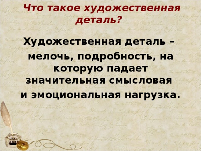 Что такое художественная деталь?    Художественная деталь – мелочь, подробность, на которую падает значительная смысловая и эмоциональная нагрузка.