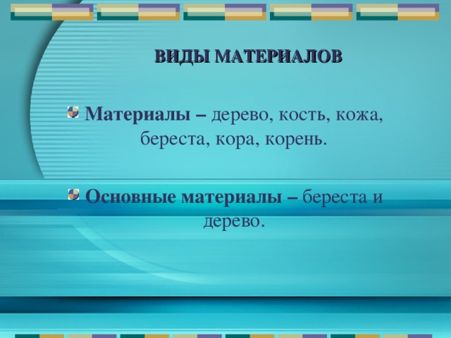 ВИДЫ МАТЕРИАЛОВ Материалы – дерево, кость, кожа, береста, кора, корень.