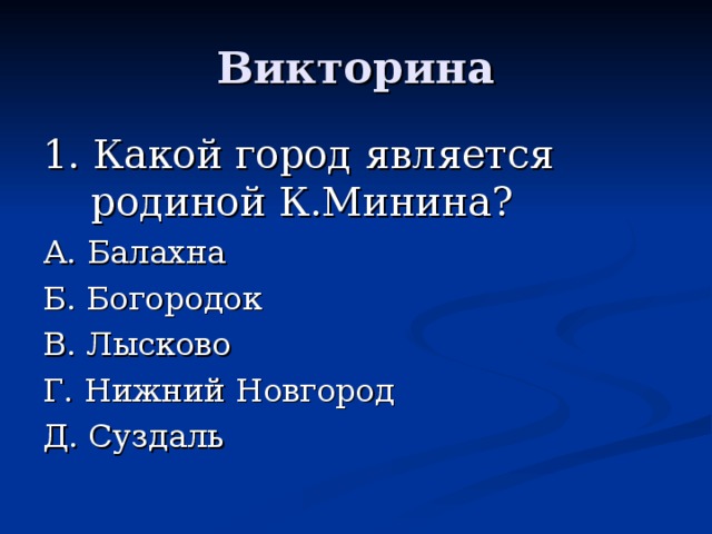 1. Какой город является родиной К.Минина? А. Балахна Б. Богородок В. Лысково Г. Нижний Новгород Д. Суздаль