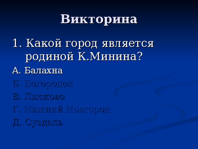 1. Какой город является родиной К.Минина? А. Балахна Б. Богородок В. Лысково Г. Нижний Новгород Д. Суздаль