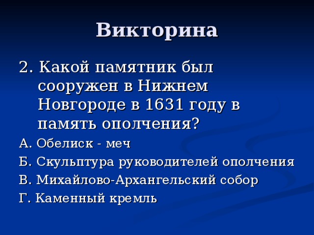 2. Какой памятник был сооружен в Нижнем Новгороде в 1631 году в память ополчения? А. Обелиск - меч Б. Скульптура руководителей ополчения В. Михайлово-Архангельский собор Г. Каменный кремль