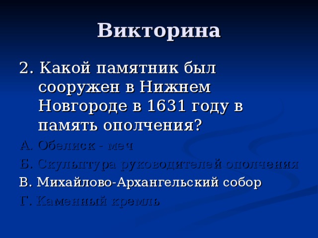 2. Какой памятник был сооружен в Нижнем Новгороде в 1631 году в память ополчения? А. Обелиск - меч Б. Скульптура руководителей ополчения В. Михайлово-Архангельский собор Г. Каменный кремль