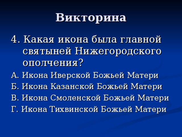 4. Какая икона была главной святыней Нижегородского ополчения? А. Икона Иверской Божьей Матери Б. Икона Казанской Божьей Матери В. Икона Смоленской Божьей Матери Г. Икона Тихвинской Божьей Матери