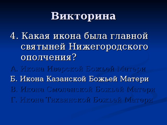 4. Какая икона была главной святыней Нижегородского ополчения? А. Икона Иверской Божьей Матери Б. Икона Казанской Божьей Матери В. Икона Смоленской Божьей Матери Г. Икона Тихвинской Божьей Матери