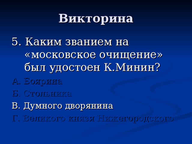 5. Каким званием на «московское очищение» был удостоен К.Минин? А. Боярина Б. Стольника Г. Великого князя Нижегородского