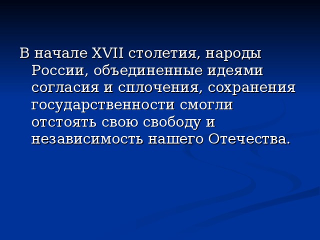 В начале XVII столетия, народы России, объединенные идеями согласия и сплочения, сохранения государственности смогли отстоять свою свободу и независимость нашего Отечества.