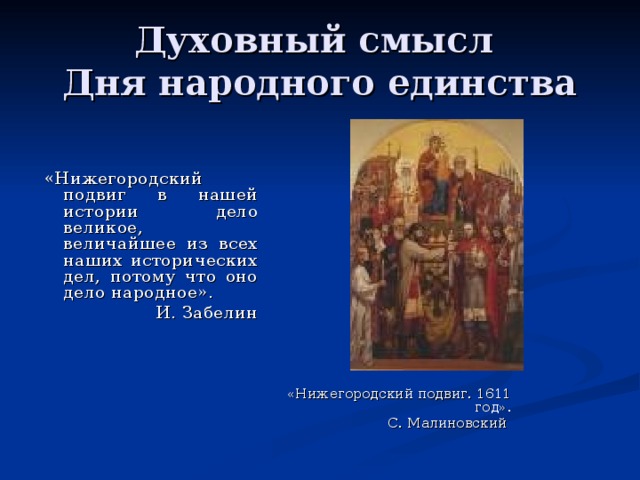 Духовный смысл  Дня народного единства «Нижегородский подвиг в нашей истории дело великое, величайшее из всех наших исторических дел, потому что оно дело народное». И. Забелин «Нижегородский подвиг. 1611 год». С. Малиновский