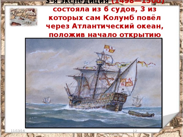3-я экспедиция (1498—1500) состояла из 6 судов, 3 из которых сам Колумб повёл через Атлантический океан,  положив начало открытию Южной Америки. 11/13/16