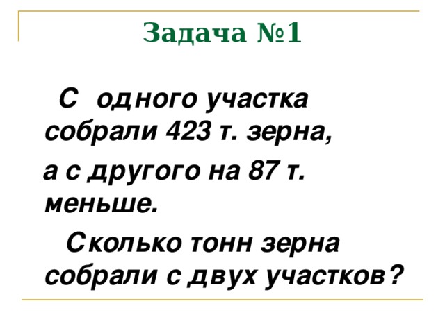 Задача №1  С одного участка собрали 423 т. зерна,  а с другого на 87 т. меньше.  Сколько тонн зерна собрали с двух участков?