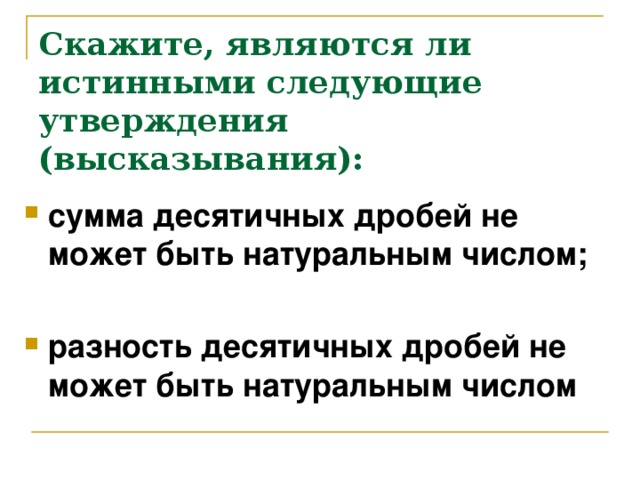 Скажите, являются ли истинными следующие утверждения (высказывания):  сумма десятичных дробей не может быть натуральным числом;