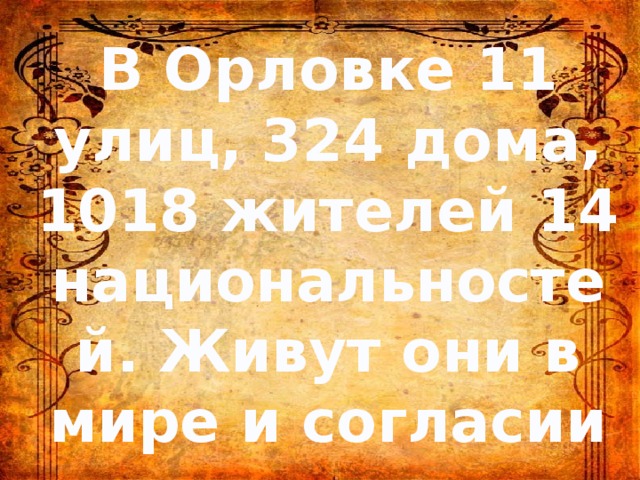 В Орловке 11 улиц, 324 дома, 1018 жителей 14 национальностей. Живут они в мире и согласии