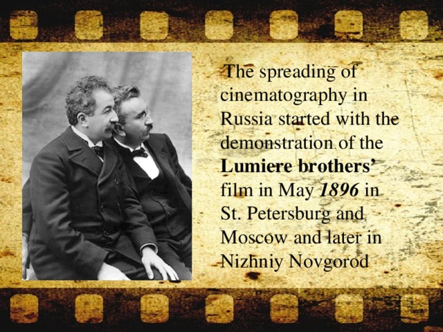 ЗАГОЛОВОК  The spreading of cinematography in Russia started with the demonstration of the Lumiere brothers’ film in May 1896 in St. Petersburg and Moscow and later in Nizhniy Novgorod