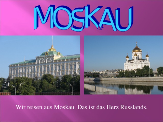 Wir reisen aus Moskau. Das ist das Herz Russlands.