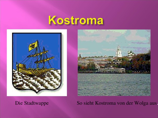 Die Stadtwappe So sieht Kostroma von der Wolga aus .