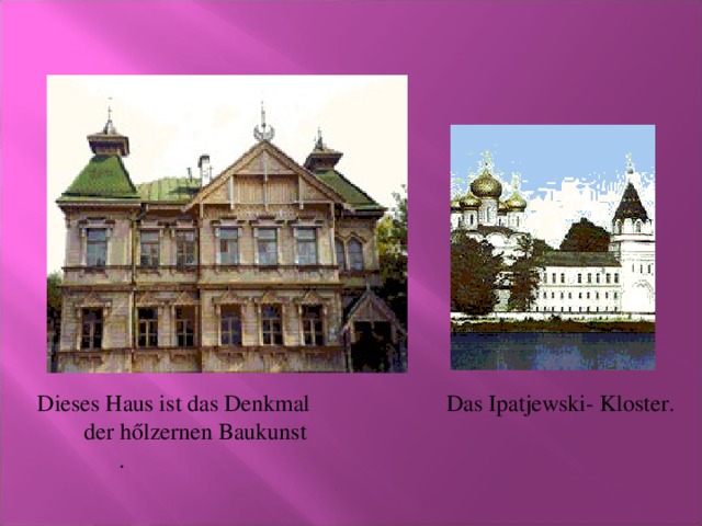 Dieses Haus ist das Denkmal  der h ő lzernen Baukunst  . Das Ipatjewski- Kloster.