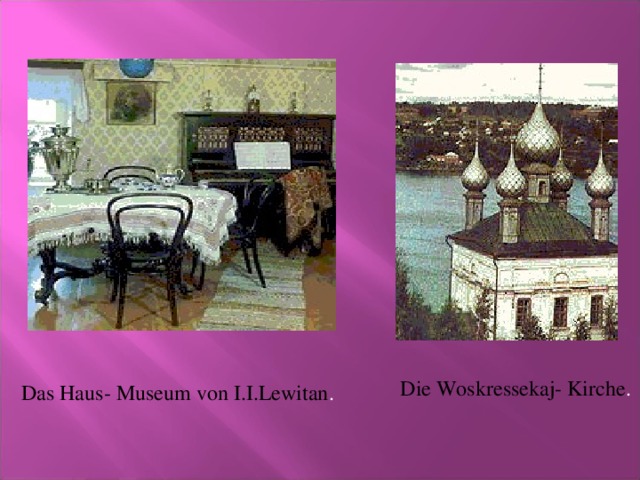 Die Woskressekaj- Kirche . Das Haus- Museum von I.I.Lewitan .
