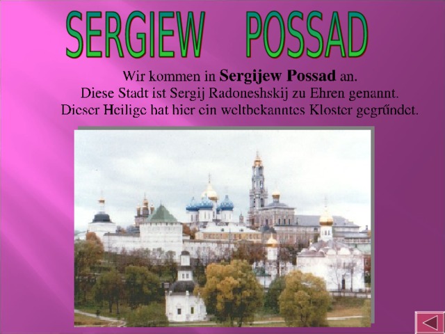 Wir kommen in Sergijew Possad an. Diese Stadt ist Sergij Radoneshskij zu Ehren genannt. Dieser  Heilige  hat  hier  ein  weltbekanntes  Kloster  gegrűndet .