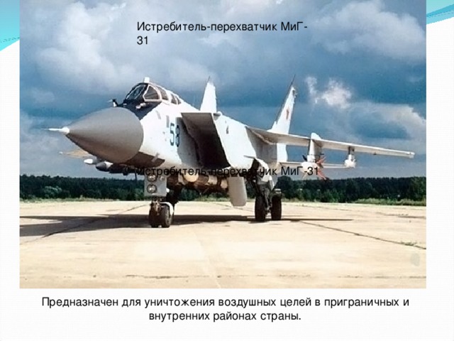 Истребитель-перехватчик МиГ-31 Истребитель-перехватчик МиГ-31 Предназначен для уничтожения воздушных целей в приграничных и внутренних районах страны.