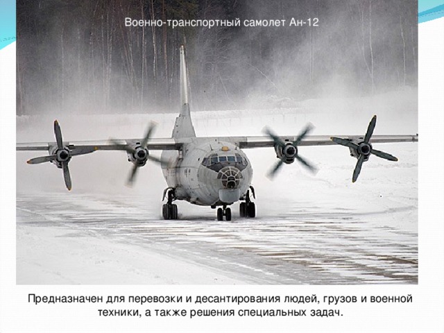 Военно-транспортный самолет Ан-12 Предназначен для перевозки и десантирования людей, грузов и военной техники, а также решения специальных задач.